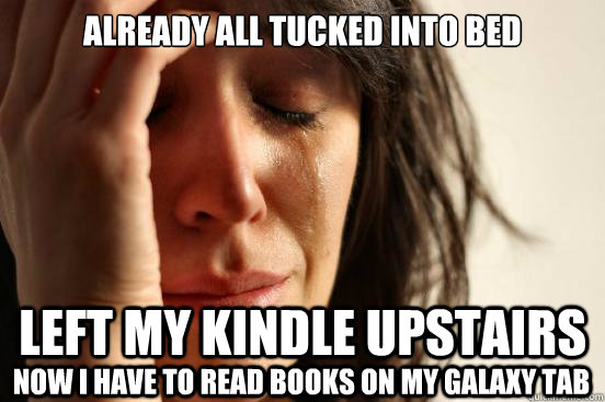 Already all tucked into bed Left my Kindle upstairs Now I have to read books on my Galaxy Tab  First World Problems