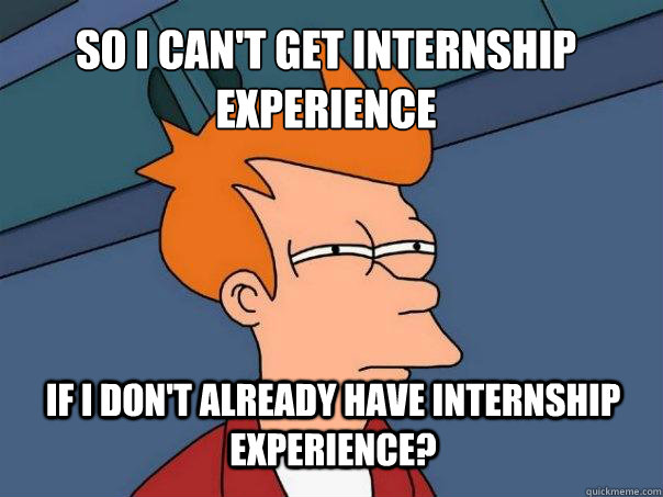 So I can't get internship experience if i don't already have internship experience? - So I can't get internship experience if i don't already have internship experience?  Futurama Fry