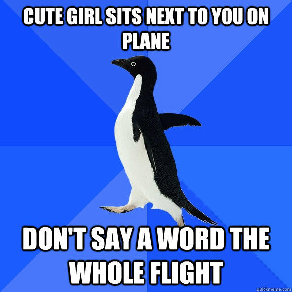 cute girl sits next to you on plane don't say a word the whole flight  