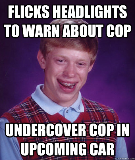 Flicks headlights to warn about cop Undercover cop in upcoming car  Bad Luck Brian