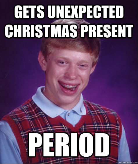 gets unexpected christmas present period - gets unexpected christmas present period  Bad Luck Brian