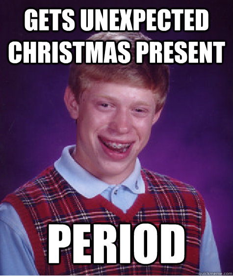 gets unexpected christmas present period  Bad Luck Brian