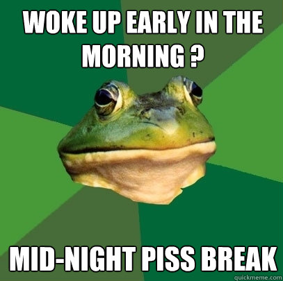 Woke up early in the morning ? Mid-night piss break  Foul Bachelor Frog