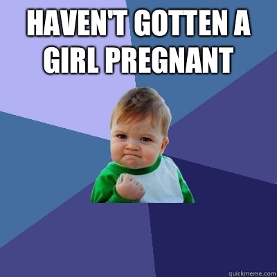 Haven't gotten a girl pregnant   Success Kid