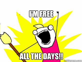 I'm free all the days!!  All The Things