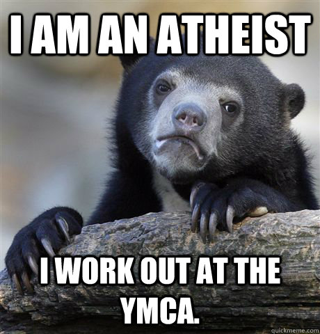 I am an Atheist I work out at the YMCA.  Confession Bear