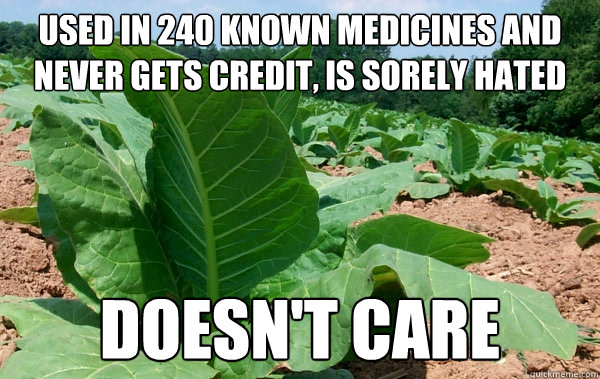 Used in 240 known medicines and never gets credit, is sorely hated doesn't care  