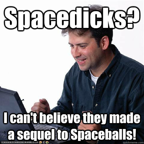 Spacedicks? I can't believe they made a sequel to Spaceballs!  