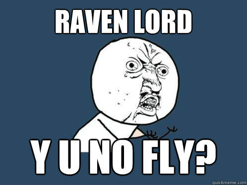 raven lord Y u no fly?  Y U No