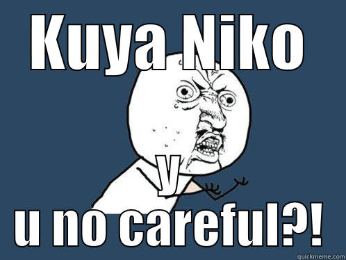 KUYA NIKO Y U NO CAREFUL?! Y U No