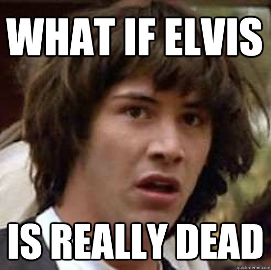 What if elvis is really dead  conspiracy keanu