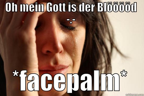 OH MEIN GOTT IS DER BLÖÖÖÖD -.- *FACEPALM* First World Problems