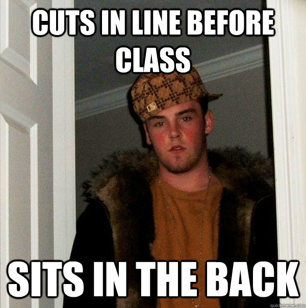 Cuts in line before class sits in the back - Cuts in line before class sits in the back  Scumbag Steve