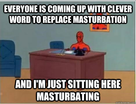Everyone is coming up with clever word to replace masturbation and I'm just sitting here masturbating - Everyone is coming up with clever word to replace masturbation and I'm just sitting here masturbating  Spiderman Masturbating Desk