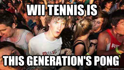 wii tennis is  this generation's Pong  Sudden Clarity Clarence