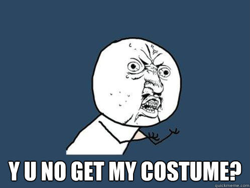  Y U NO Get My Costume?  Y U No