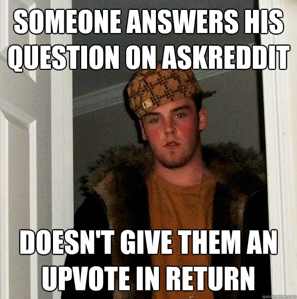 Someone answers his question on askreddit doesn't give them an upvote in return  Scumbag Steve