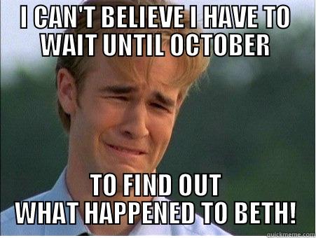 I CAN'T BELIEVE I HAVE TO WAIT UNTIL OCTOBER TO FIND OUT WHAT HAPPENED TO BETH! 1990s Problems