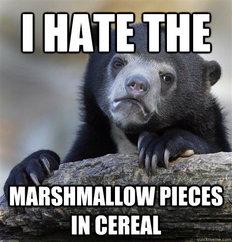 I hate the  marshmallow pieces in cereal  Confession Bear