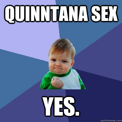 Quinntana sex yes.  Success Kid