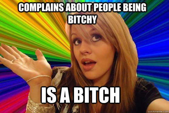 Complains about people being bitchy is a bitch  Blonde Bitch