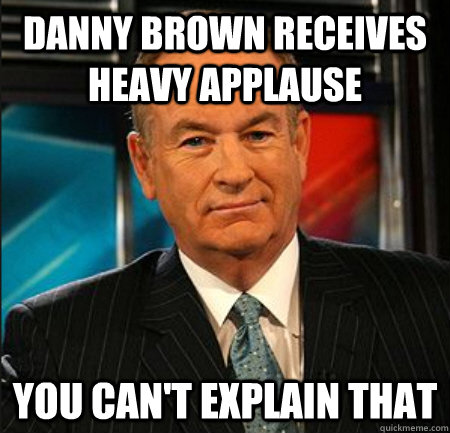 DANNY BROWN RECEIVES HEAVY APPLAUSE You can't explain that  You cant explain that
