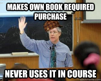 Makes own book required purchase  never uses it in course - Makes own book required purchase  never uses it in course  Scumbag Professor