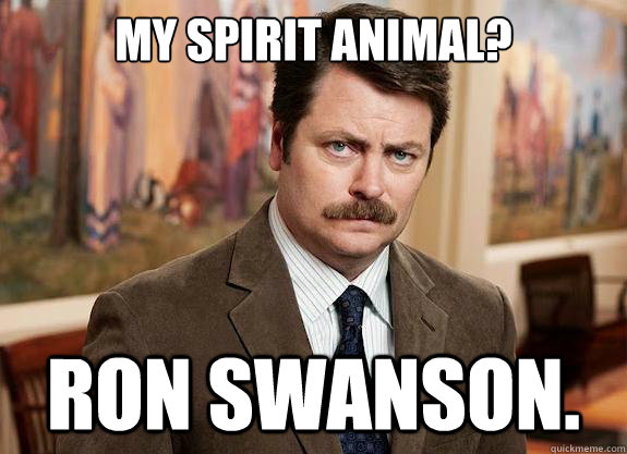 My Spirit Animal? Ron Swanson.  