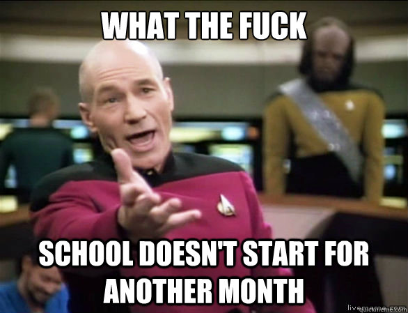 what the fuck School doesn't start for another month  Annoyed Picard HD