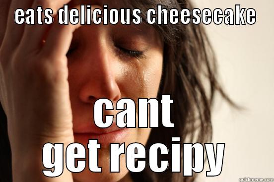 EATS DELICIOUS CHEESECAKE CANT GET RECIPY First World Problems