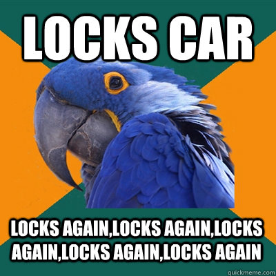 Locks car Locks again,Locks again,Locks again,Locks again,Locks again  Paranoid Parrot