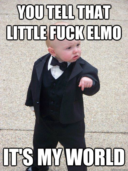 You tell that little fuck elmo It's my world - You tell that little fuck elmo It's my world  Baby Godfather