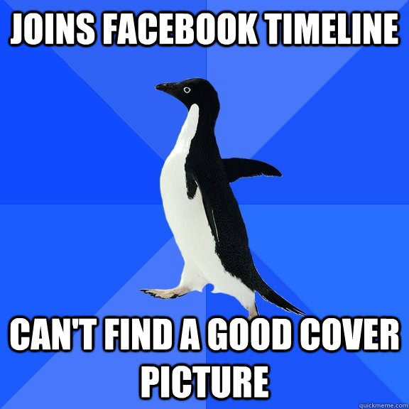 Joins Facebook Timeline CAN'T FIND A GOOD COVER PICTURE  Socially Awkward Penguin