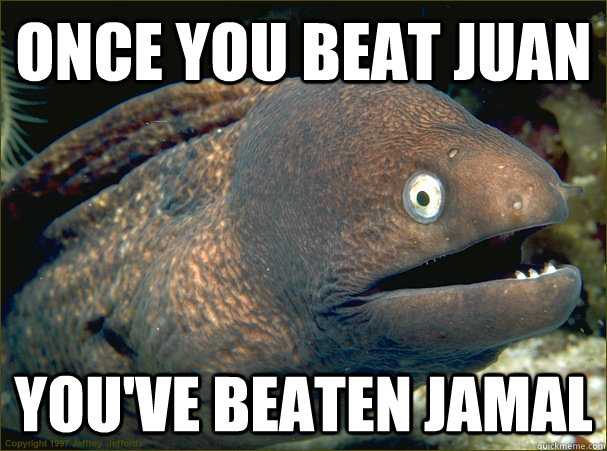 Once you beat Juan You've beaten Jamal  Bad Joke Eel