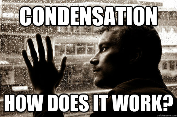 condensation how does it work?  Over-Educated Problems