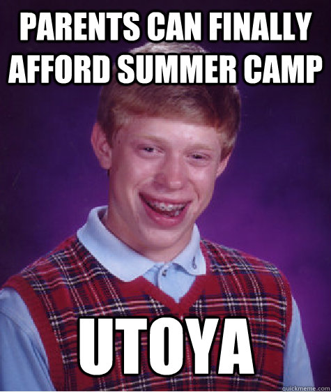 Parents can finally afford summer camp UToya  Bad Luck Brian