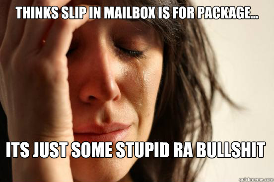 Thinks slip in mailbox is for package... its just some stupid ra bullshit  First World Problems