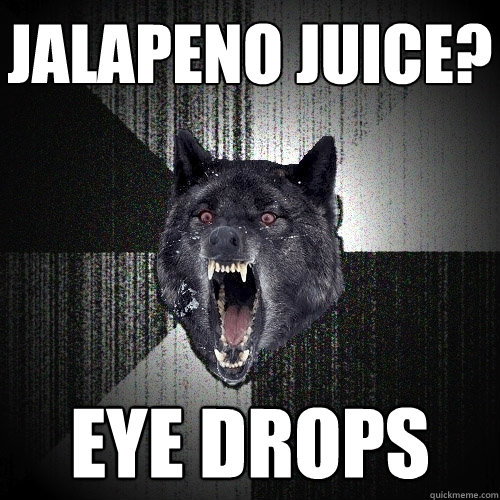 Jalapeno juice? Eye drops  Insanity Wolf