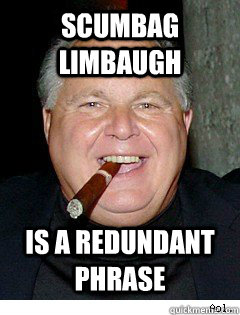 scumbag limbaugh is a redundant phrase  Scumbag Rush Limbaugh