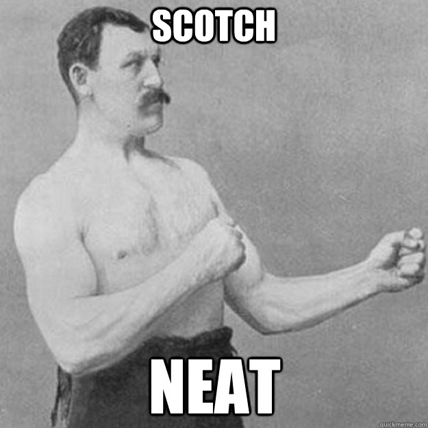 Scotch neat  overly manly man