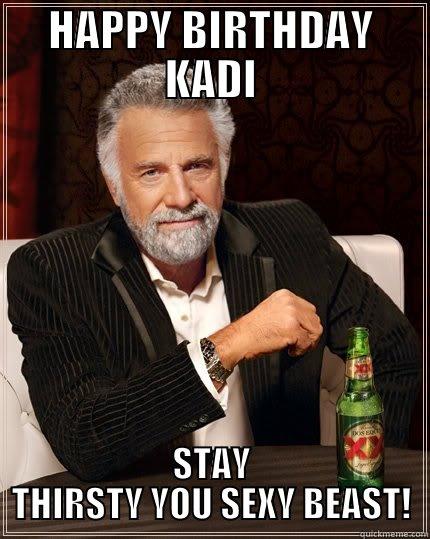 HAPPY BIRTHDAY KADI STAY THIRSTY YOU SEXY BEAST! The Most Interesting Man In The World