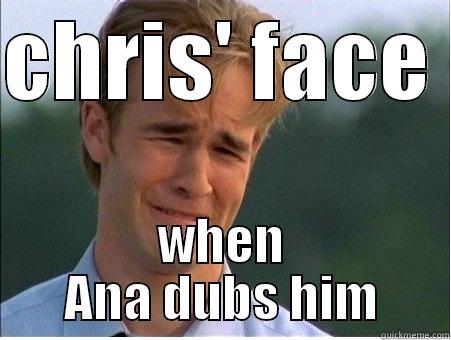 CHRIS' FACE  WHEN ANA DUBS HIM 1990s Problems