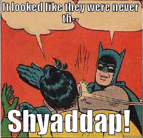 They were never there - IT LOOKED LIKE THEY WERE NEVER TH-- SHYADDAP! Batman Slapping Robin