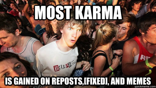 Most karma is gained on reposts,[fixed], and memes  Sudden Clarity Clarence Neopet