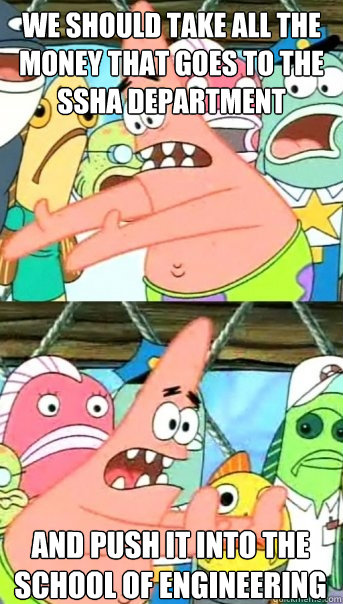 we should take all the money that goes to the SSHA department and push it into the School of Engineering  Push it somewhere else Patrick