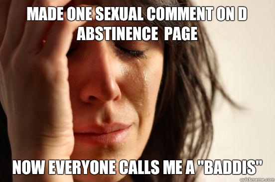 Made one sexual comment on d abstinence  page Now everyone calls me a 