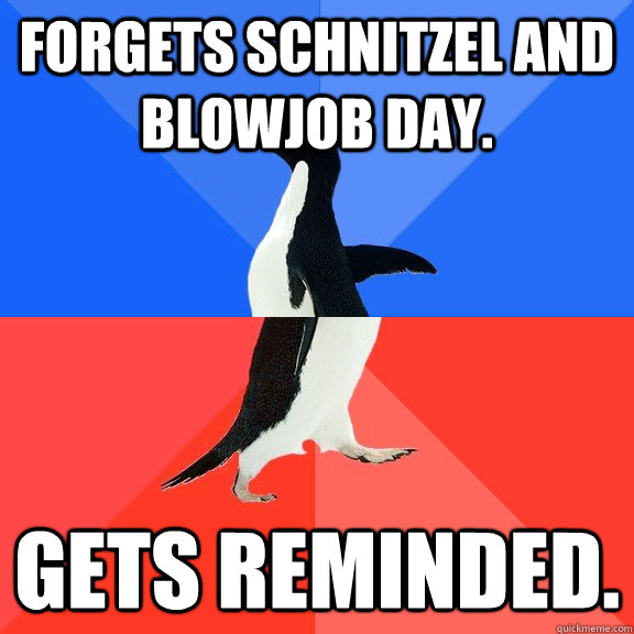 Forgets Schnitzel and Blowjob Day. Gets reminded.   Socially Awkward Awesome Penguin