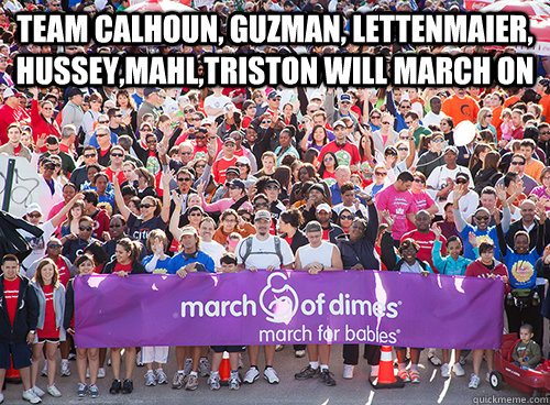 Team Calhoun, Guzman, Lettenmaier, Hussey,Mahl,Triston will march on   March On