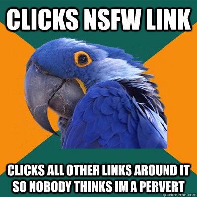 Clicks NSFW link clicks all other links around it so nobody thinks im a pervert  Paranoid Parrot