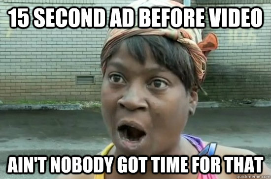 15 second ad before video AIN'T NOBODY GOT TIME FOR THAT - 15 second ad before video AIN'T NOBODY GOT TIME FOR THAT  Aint nobody got time for that